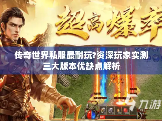 传奇世界私服最耐玩?资深玩家实测三大版本优缺点解析