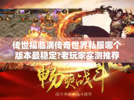 传世福临满传奇世界私服哪个版本最稳定?老玩家实测推荐