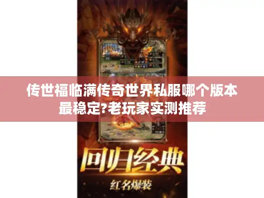 传世福临满传奇世界私服哪个版本最稳定?老玩家实测推荐 传世福临满传奇世界私服哪个版本最稳定?老玩家实测推荐