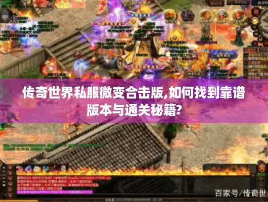 传奇世界私服微变合击版,如何找到靠谱版本与通关秘籍? 传奇世界私服微变合击版,如何找到靠谱版本与通关秘籍?