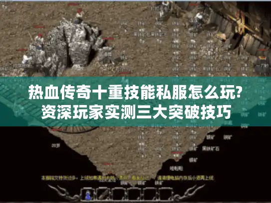热血传奇十重技能私服怎么玩?资深玩家实测三大突破技巧