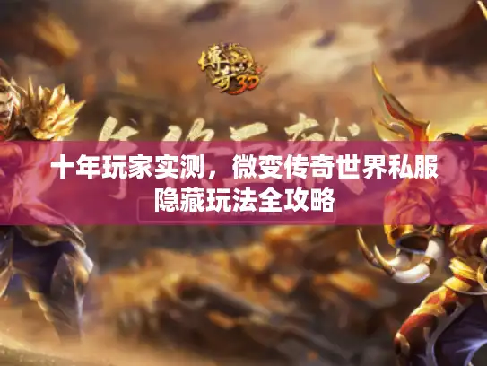 十年玩家实测，微变传奇世界私服隐藏玩法全攻略
