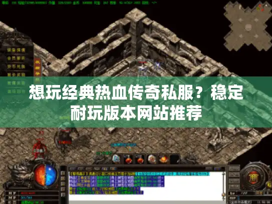 想玩经典热血传奇私服?稳定耐玩版本网站推荐 想玩经典热血传奇私服?稳定耐玩版本网站推荐