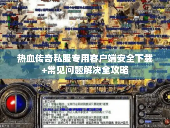 热血传奇私服专用客户端安全下载+常见问题解决全攻略