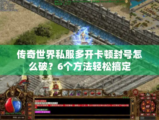 传奇世界私服多开卡顿封号怎么破？6个方法轻松搞定