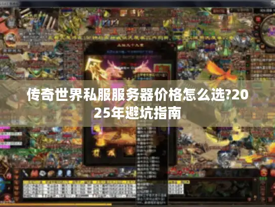 传奇世界私服服务器价格怎么选?2025年避坑指南