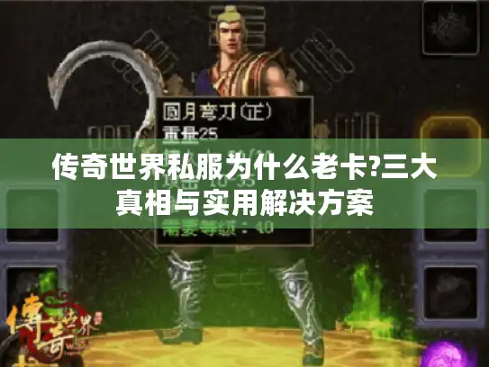 传奇世界私服为什么老卡?三大真相与实用解决方案