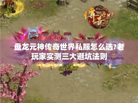 盘龙元神传奇世界私服怎么选?老玩家实测三大避坑法则 盘龙元神传奇世界私服怎么选?老玩家实测三大避坑法则