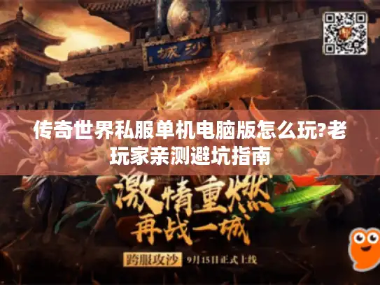 传奇世界私服单机电脑版怎么玩?老玩家亲测避坑指南