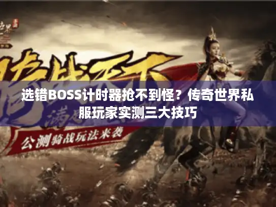 选错BOSS计时器抢不到怪?传奇世界私服玩家实测三大技巧 选错BOSS计时器抢不到怪?传奇世界私服玩家实测三大技巧
