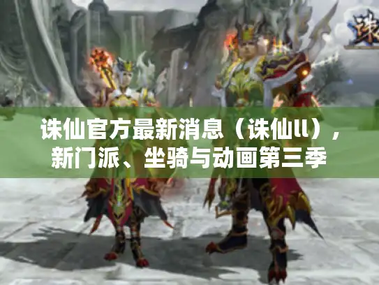 诛仙官方最新消息(诛仙ll),新门派、坐骑与动画第三季 诛仙官方最新消息(诛仙ll),新门派、坐骑与动画第三季