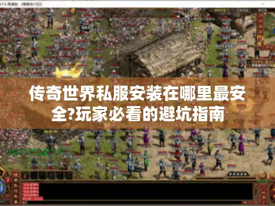 传奇世界私服安装在哪里最安全?玩家必看的避坑指南 传奇世界私服安装在哪里最安全?玩家必看的避坑指南