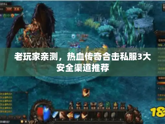老玩家亲测，热血传奇合击私服3大安全渠道推荐