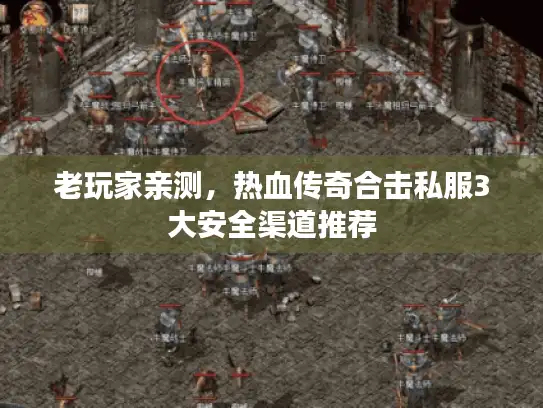 老玩家亲测，热血传奇合击私服3大安全渠道推荐