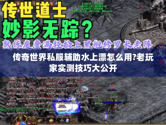 传奇世界私服辅助水上漂怎么用?老玩家实测技巧大公开