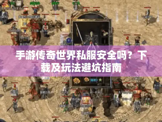 手游传奇世界私服安全吗？下载及玩法避坑指南