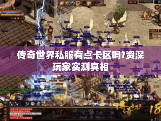 传奇世界私服有点卡区吗?资深玩家实测真相 传奇世界私服有点卡区吗?资深玩家实测真相