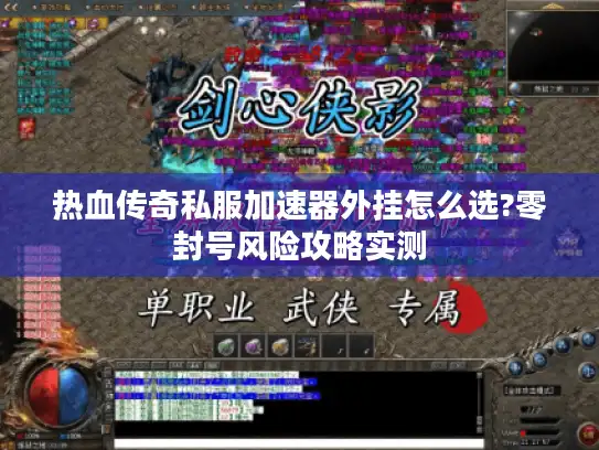 热血传奇私服加速器外挂怎么选?零封号风险攻略实测