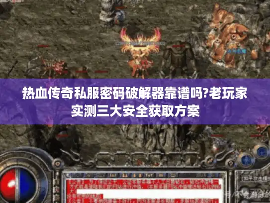 热血传奇私服密码破解器靠谱吗?老玩家实测三大安全获取方案