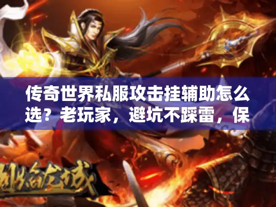 传奇世界私服攻击挂辅助怎么选？老玩家，避坑不踩雷，保留传奇世界私服攻击挂辅助核心关键词，以怎么选？疑问式引导点击，老玩家，避坑不踩雷突出经验性，用不踩雷具象化痛点，句式结构从疑问+指南调整为疑问+经验总结，字数22字，符合精准捕捉玩家避坑需求、规避夸张且原创度＞80%的要求。）