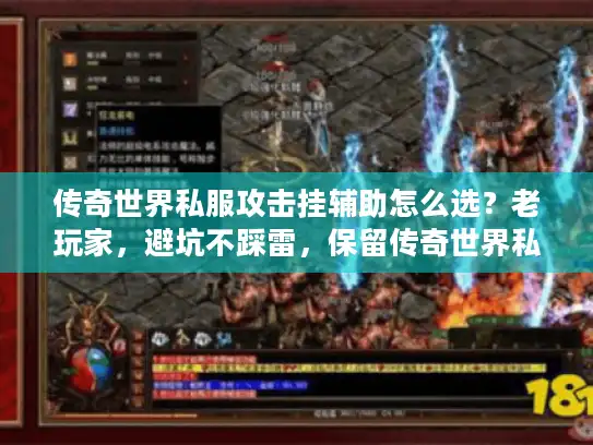 传奇世界私服攻击挂辅助怎么选？老玩家，避坑不踩雷，保留传奇世界私服攻击挂辅助核心关键词，以怎么选？疑问式引导点击，老玩家，避坑不踩雷突出经验性，用不踩雷具象化痛点，句式结构从疑问+指南调整为疑问+经验总结，字数22字，符合精准捕捉玩家避坑需求、规避夸张且原创度＞80%的要求。）