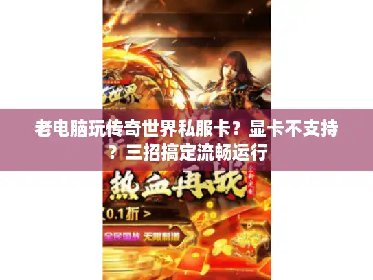 老电脑玩传奇世界私服卡？显卡不支持？三招搞定流畅运行