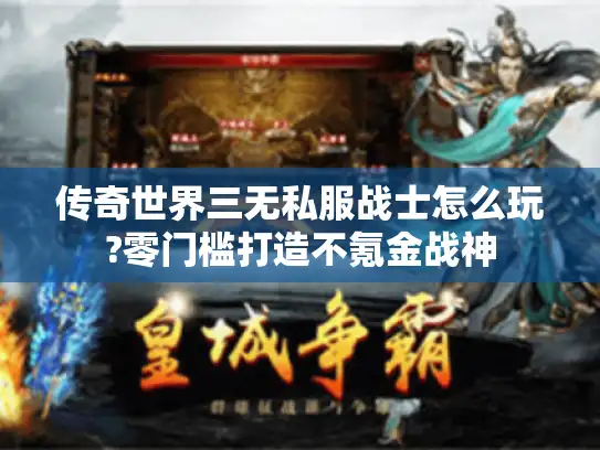 传奇世界三无私服战士怎么玩?零门槛打造不氪金战神