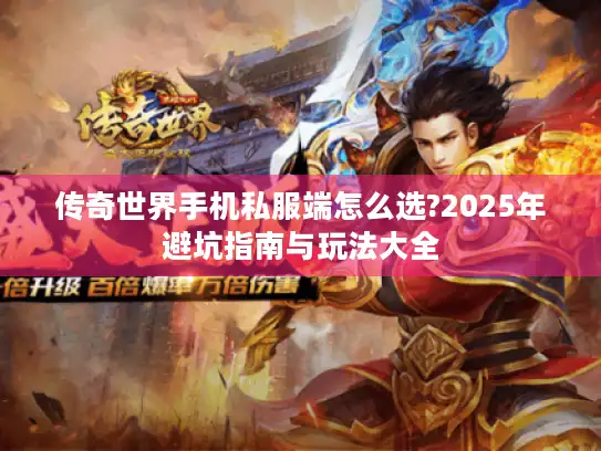 传奇世界手机私服端怎么选?2025年避坑指南与玩法大全