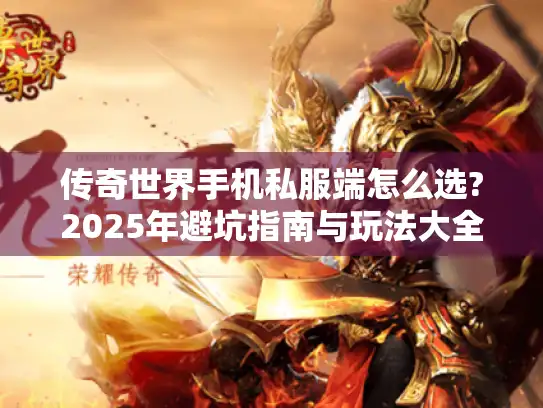传奇世界手机私服端怎么选?2025年避坑指南与玩法大全