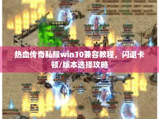 热血传奇私服win10兼容教程，闪退卡顿/版本选择攻略