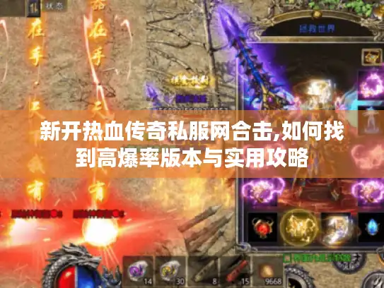 新开热血传奇私服网合击,如何找到高爆率版本与实用攻略 新开热血传奇私服网合击,如何找到高爆率版本与实用攻略