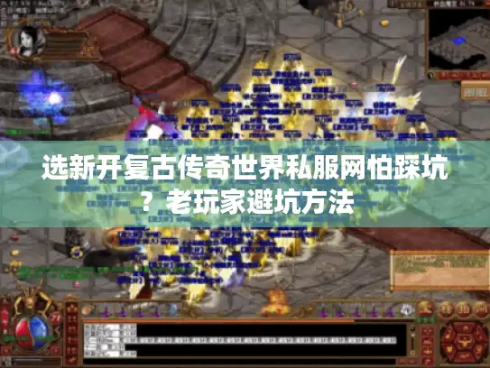 选新开复古传奇世界私服网怕踩坑?老玩家避坑方法 选新开复古传奇世界私服网怕踩坑?老玩家避坑方法
