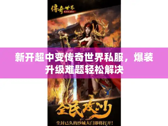 新开超中变传奇世界私服,爆装升级难题轻松解决 新开超中变传奇世界私服,爆装升级难题轻松解决