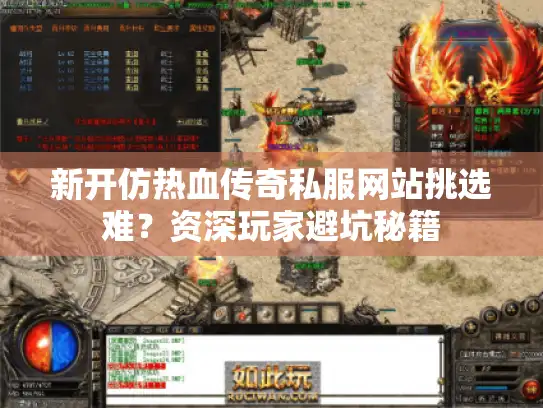 新开仿热血传奇私服网站挑选难？资深玩家避坑秘籍