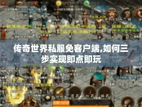 传奇世界私服免客户端,如何三步实现即点即玩