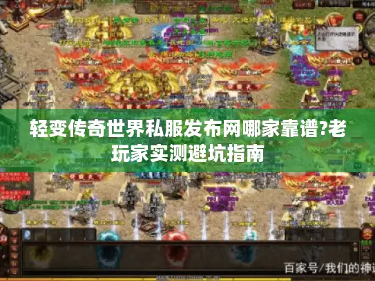 轻变传奇世界私服发布网哪家靠谱?老玩家实测避坑指南