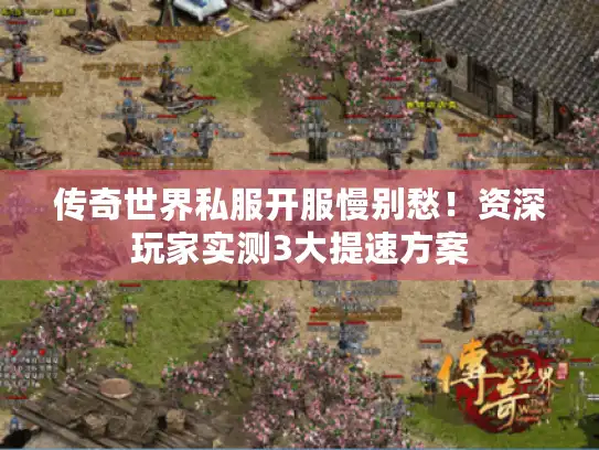 传奇世界私服开服慢别愁！资深玩家实测3大提速方案