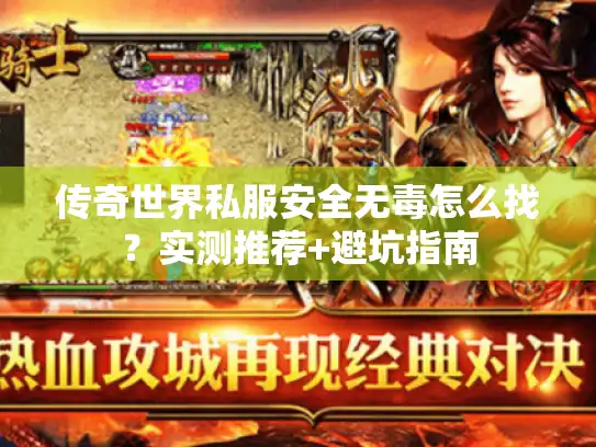 传奇世界私服安全无毒怎么找?实测推荐+避坑指南 传奇世界私服安全无毒怎么找?实测推荐+避坑指南