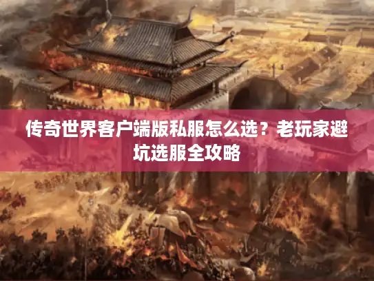 传奇世界客户端版私服怎么选？老玩家避坑选服全攻略