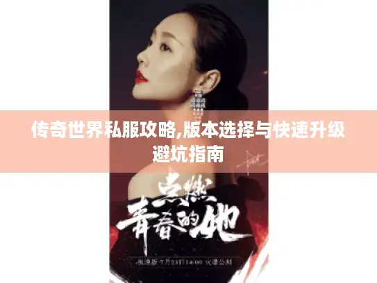 传奇世界私服攻略,版本选择与快速升级避坑指南 传奇世界私服攻略,版本选择与快速升级避坑指南