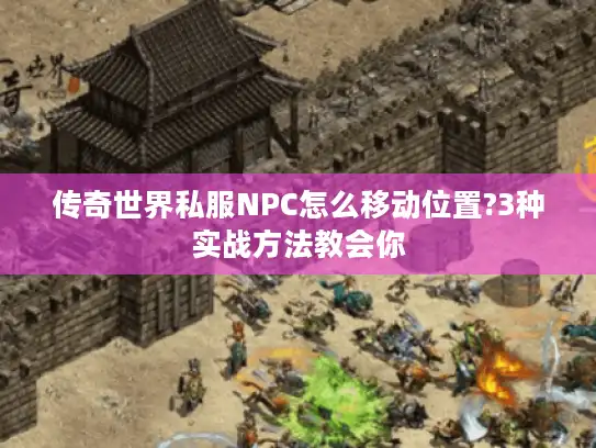 传奇世界私服NPC怎么移动位置?3种实战方法教会你