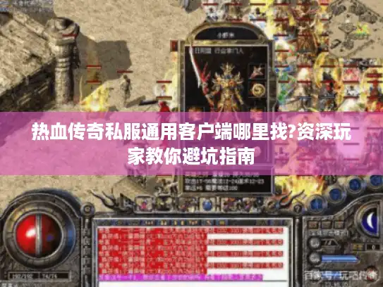 热血传奇私服通用客户端哪里找?资深玩家教你避坑指南