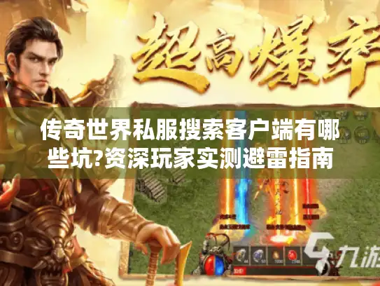 传奇世界私服搜索客户端有哪些坑?资深玩家实测避雷指南 传奇世界私服搜索客户端有哪些坑?资深玩家实测避雷指南