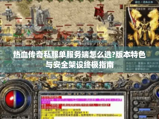热血传奇私服单服务端怎么选?版本特色与安全架设终极指南