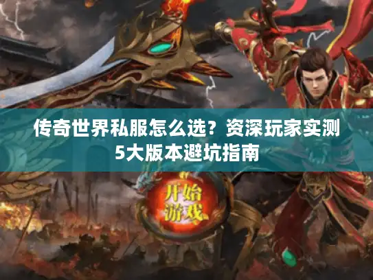 传奇世界私服怎么选？资深玩家实测5大版本避坑指南
