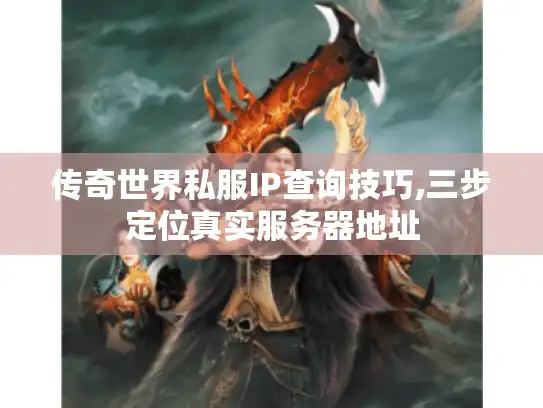传奇世界私服IP查询技巧,三步定位真实服务器地址 传奇世界私服IP查询技巧,三步定位真实服务器地址