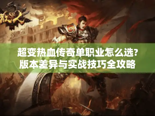 超变热血传奇单职业怎么选?版本差异与实战技巧全攻略