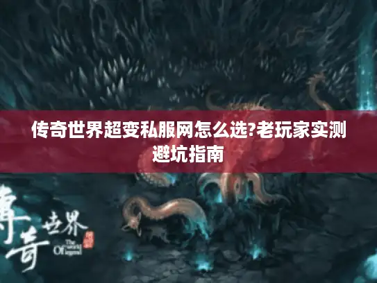 传奇世界超变私服网怎么选?老玩家实测避坑指南 传奇世界超变私服网怎么选?老玩家实测避坑指南