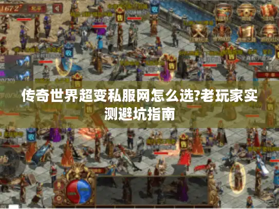传奇世界超变私服网怎么选?老玩家实测避坑指南 传奇世界超变私服网怎么选?老玩家实测避坑指南