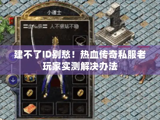 建不了ID别愁!热血传奇私服老玩家实测解决办法 建不了ID别愁!热血传奇私服老玩家实测解决办法